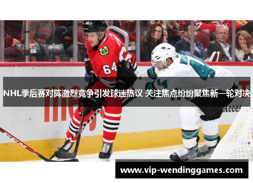 NHL季后赛对阵激烈竞争引发球迷热议 关注焦点纷纷聚焦新一轮对决