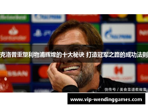 克洛普重塑利物浦辉煌的十大秘诀 打造冠军之路的成功法则