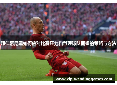 拜仁慕尼黑如何应对比赛压力和管理球队期望的策略与方法