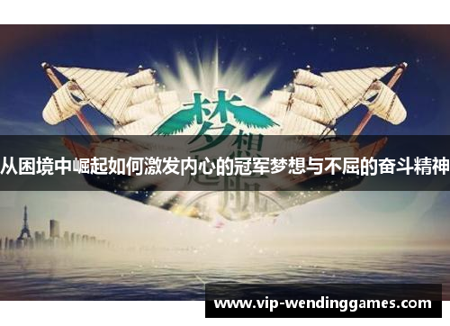 从困境中崛起如何激发内心的冠军梦想与不屈的奋斗精神