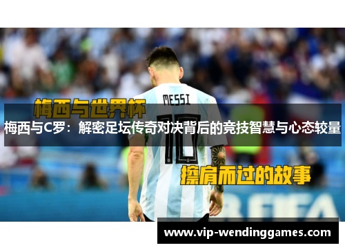 梅西与C罗：解密足坛传奇对决背后的竞技智慧与心态较量
