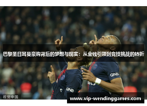 巴黎圣日耳曼豪购背后的梦想与现实：从金钱引领到竞技挑战的转折