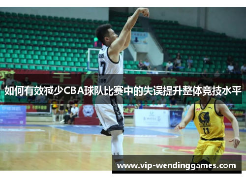 如何有效减少CBA球队比赛中的失误提升整体竞技水平