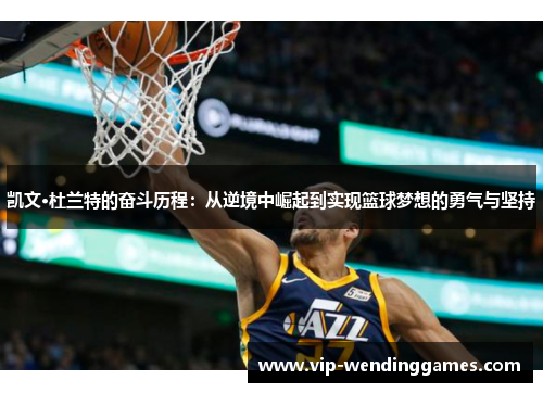 凯文·杜兰特的奋斗历程：从逆境中崛起到实现篮球梦想的勇气与坚持