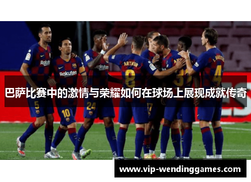 巴萨比赛中的激情与荣耀如何在球场上展现成就传奇