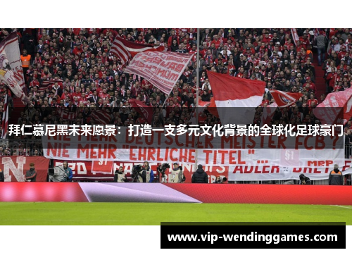 拜仁慕尼黑未来愿景：打造一支多元文化背景的全球化足球豪门