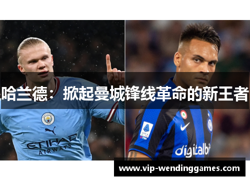 哈兰德：掀起曼城锋线革命的新王者