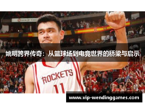 姚明跨界传奇：从篮球场到电竞世界的桥梁与启示