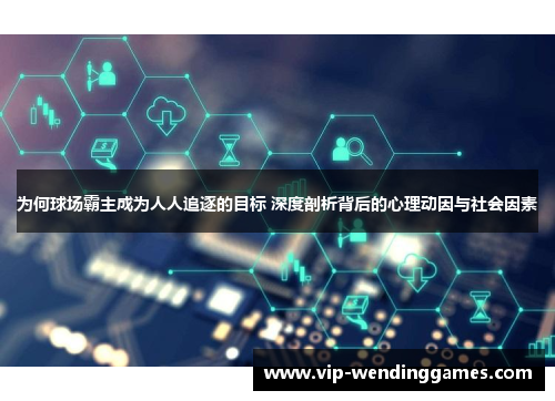 为何球场霸主成为人人追逐的目标 深度剖析背后的心理动因与社会因素