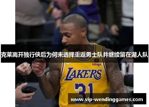 克莱离开独行侠后为何未选择重返勇士队并继续留在湖人队