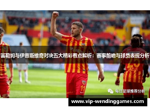 富勒姆与伊普斯维奇对决五大精彩看点解析：赛事前瞻与球员表现分析