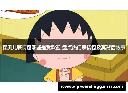 森贝儿表情包哪些最受欢迎 盘点热门表情包及其背后故事