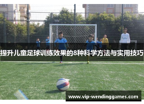 提升儿童足球训练效果的8种科学方法与实用技巧
