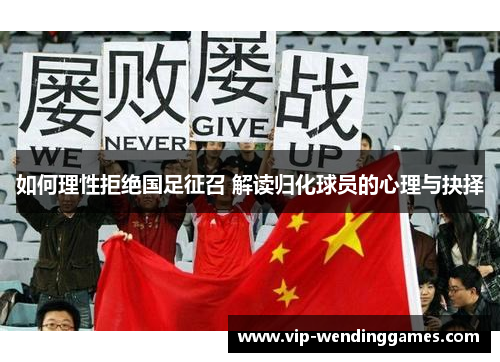 如何理性拒绝国足征召 解读归化球员的心理与抉择