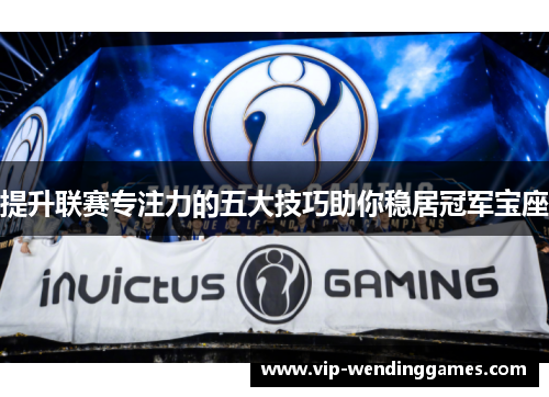 提升联赛专注力的五大技巧助你稳居冠军宝座