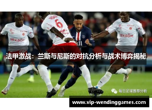 法甲激战:兰斯与尼斯的对抗分析与战术博弈揭秘
