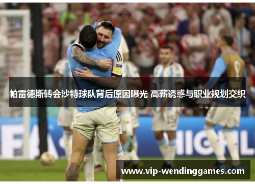 帕雷德斯转会沙特球队背后原因曝光 高薪诱惑与职业规划交织