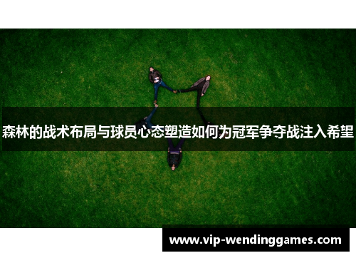 森林的战术布局与球员心态塑造如何为冠军争夺战注入希望