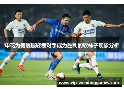 申花为何屡屡轻视对手成为胜利的软柿子现象分析