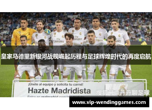 皇家马德里新银河战舰崛起历程与足球辉煌时代的再度启航