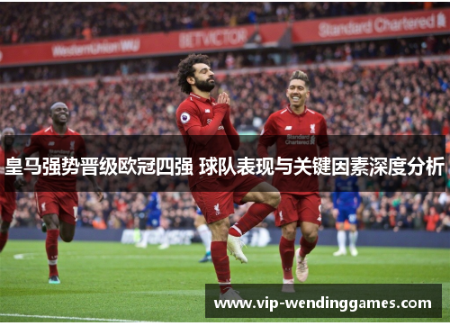 皇马强势晋级欧冠四强 球队表现与关键因素深度分析