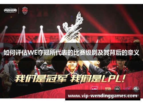 如何评估WE夺冠所代表的比赛级别及其背后的意义