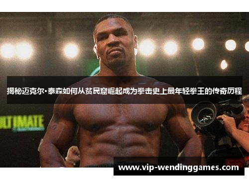揭秘迈克尔·泰森如何从贫民窟崛起成为拳击史上最年轻拳王的传奇历程