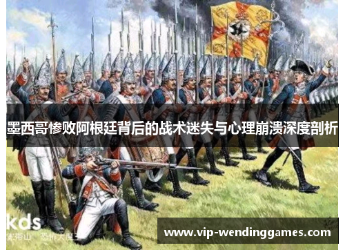 墨西哥惨败阿根廷背后的战术迷失与心理崩溃深度剖析