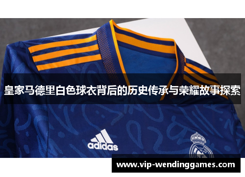 皇家马德里白色球衣背后的历史传承与荣耀故事探索