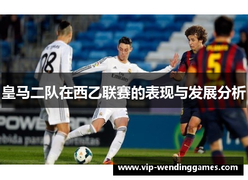 皇马二队在西乙联赛的表现与发展分析