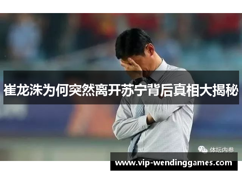 崔龙洙为何突然离开苏宁背后真相大揭秘