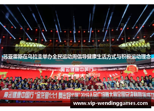 苏亚雷斯在乌拉圭举办全民运动周倡导健康生活方式与积极运动理念