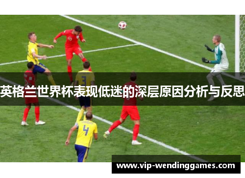 英格兰世界杯表现低迷的深层原因分析与反思