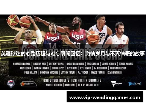 英超球迷的心路历程与难忘瞬间回忆：激情岁月与不灭情感的故事