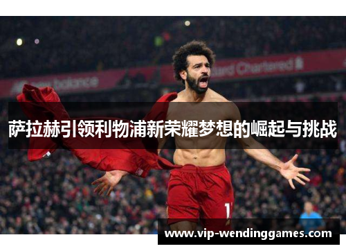 萨拉赫引领利物浦新荣耀梦想的崛起与挑战