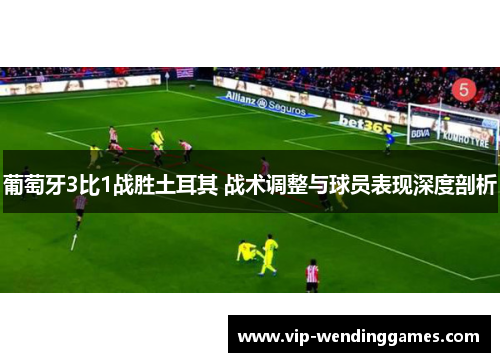 葡萄牙3比1战胜土耳其 战术调整与球员表现深度剖析