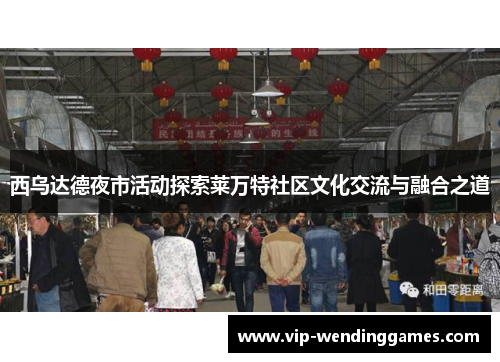 西乌达德夜市活动探索莱万特社区文化交流与融合之道