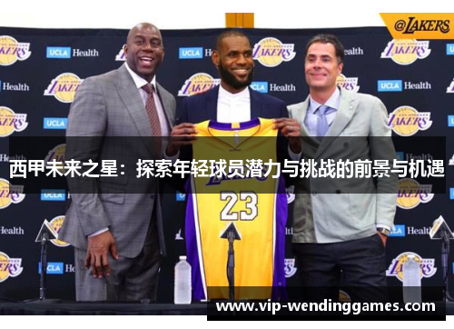 西甲未来之星：探索年轻球员潜力与挑战的前景与机遇