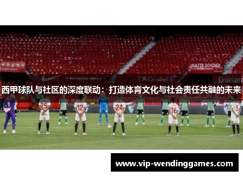 西甲球队与社区的深度联动：打造体育文化与社会责任共融的未来