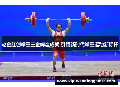赵金红创举重三金辉煌成就 引领新时代举重运动新标杆