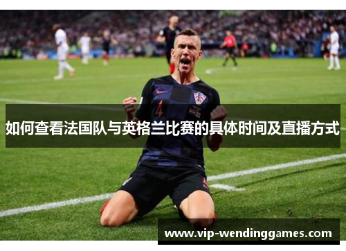 如何查看法国队与英格兰比赛的具体时间及直播方式