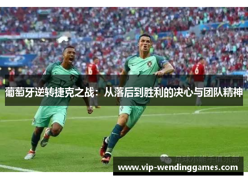 葡萄牙逆转捷克之战:从落后到胜利的决心与团队精神 葡萄牙逆转捷克之战:从落后到胜利的决心与团队精神