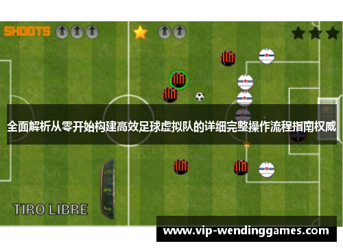 全面解析从零开始构建高效足球虚拟队的详细完整操作流程指南权威