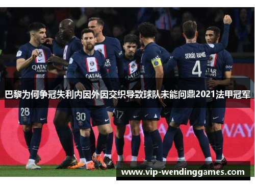 巴黎为何争冠失利内因外因交织导致球队未能问鼎2021法甲冠军 巴黎为何争冠失利内因外因交织导致球队未能问鼎2021法甲冠军