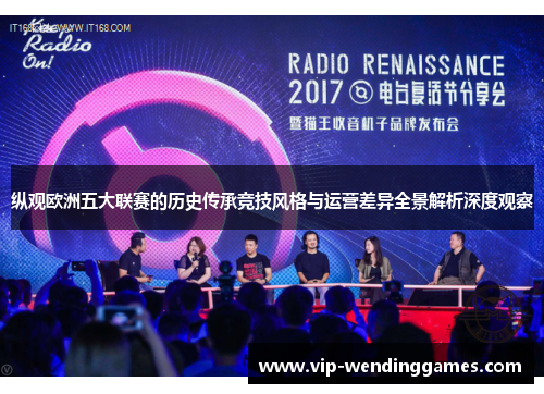 纵观欧洲五大联赛的历史传承竞技风格与运营差异全景解析深度观察 纵观欧洲五大联赛的历史传承竞技风格与运营差异全景解析深度观察