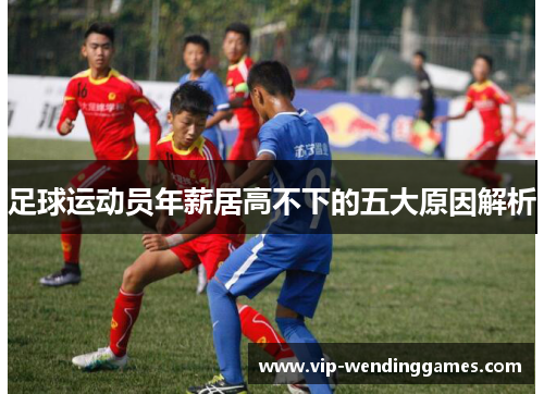 足球运动员年薪居高不下的五大原因解析 足球运动员年薪居高不下的五大原因解析