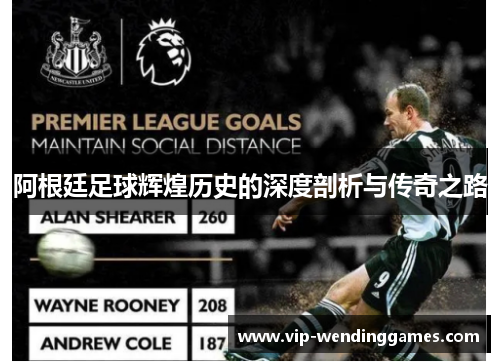 阿根廷足球辉煌历史的深度剖析与传奇之路 阿根廷足球辉煌历史的深度剖析与传奇之路