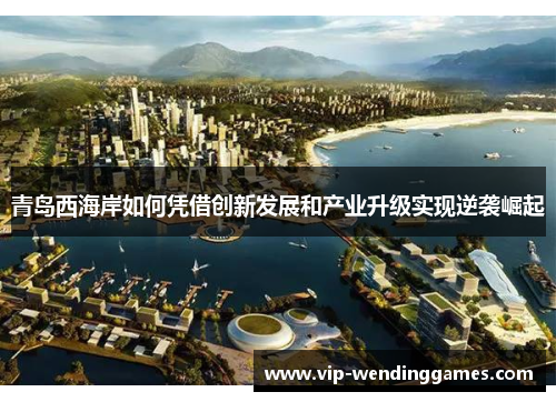 青岛西海岸如何凭借创新发展和产业升级实现逆袭崛起
