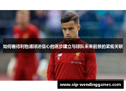 如何看待利物浦球迷信心的逐步建立与球队未来前景的紧密关联