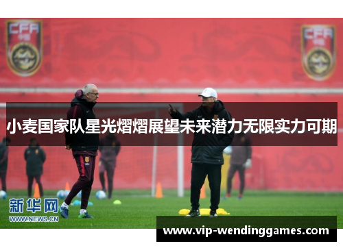 小麦国家队星光熠熠展望未来潜力无限实力可期